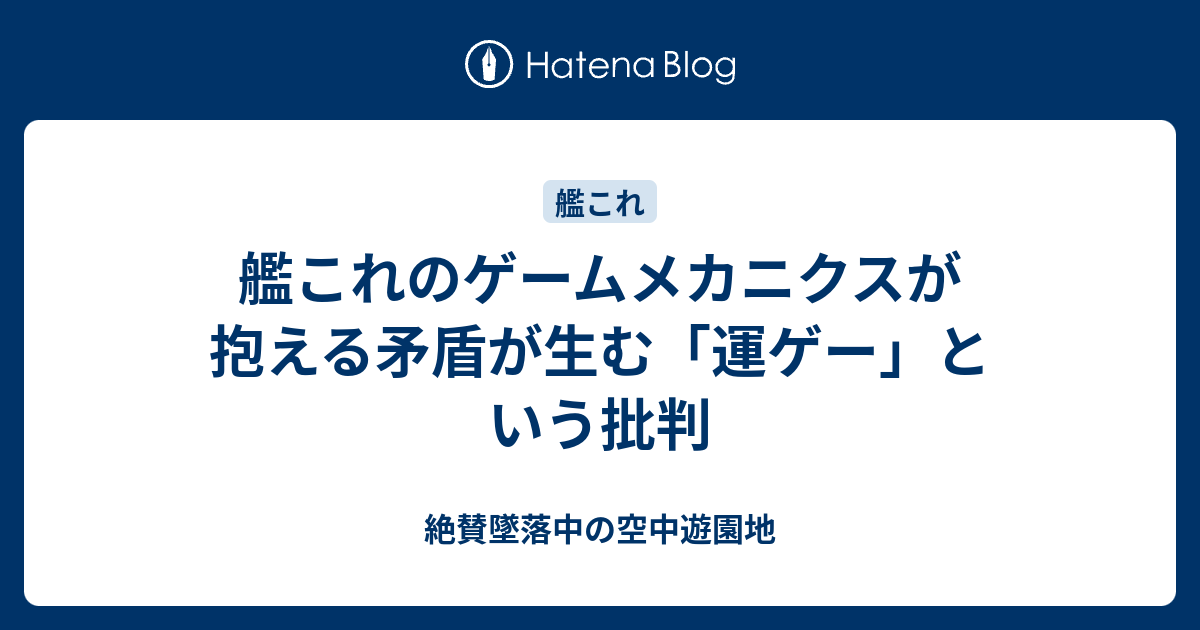 艦これのゲームメカニクスが抱える矛盾が生む 運ゲー という批判 絶賛墜落中の空中遊園地