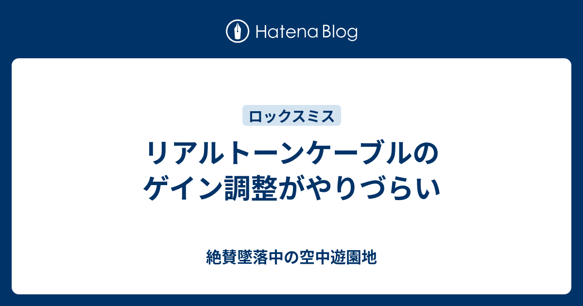 リアルトーンケーブルのゲイン調整がやりづらい 絶賛墜落中の空中遊園地