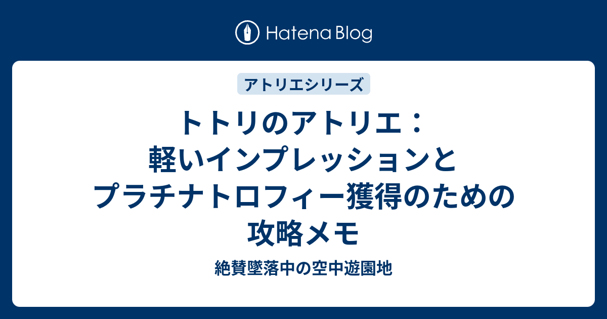 トトリのアトリエ 軽いインプレッションとプラチナトロフィー獲得のための攻略メモ 絶賛墜落中の空中遊園地