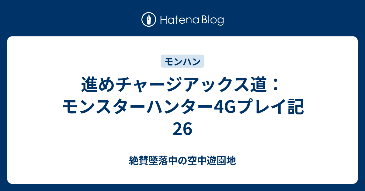 進めチャージアックス道 モンスターハンター4gプレイ記26 絶賛墜落中の空中遊園地