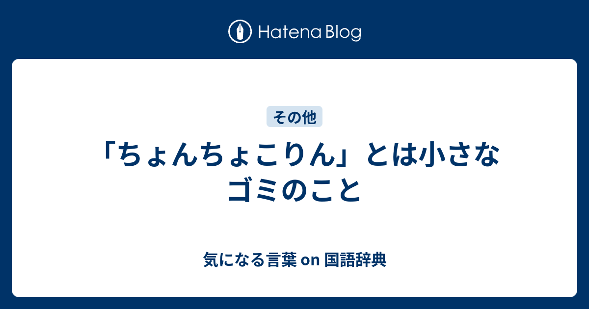 ちょんちょこりん とは小さなゴミのこと 気になる言葉 On 国語辞典