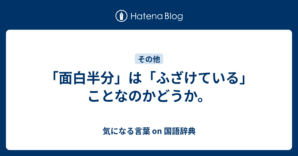 面白半分 は ふざけている ことなのかどうか 気になる言葉 On 国語辞典