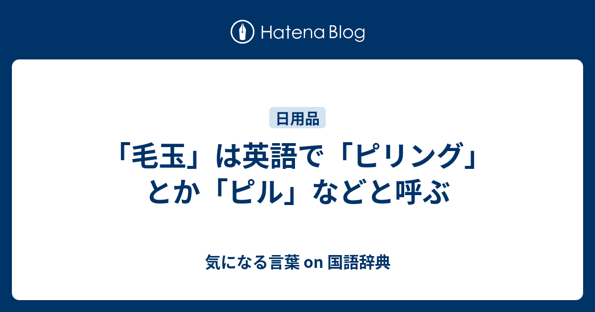 毛玉 は英語で ピリング とか ピル などと呼ぶ 気になる言葉 On 国語辞典