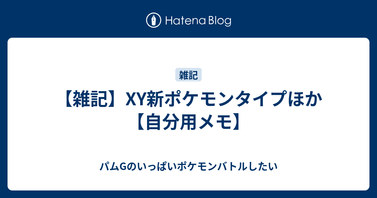 雑記 Xy新ポケモンタイプほか 自分用メモ パムgのいっぱいポケモンバトルしたい