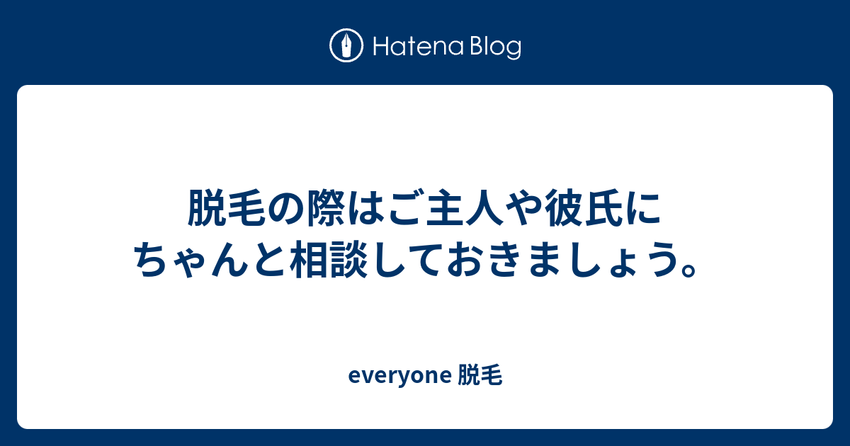 脱毛の際はご主人や彼氏にちゃんと相談しておきましょう Everyone 脱毛