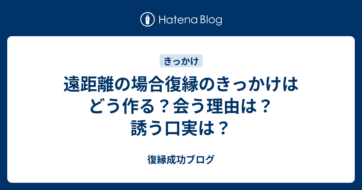 遠距離の場合復縁のきっかけはどう作る 会う理由は 誘う口実は 復縁成功ブログ