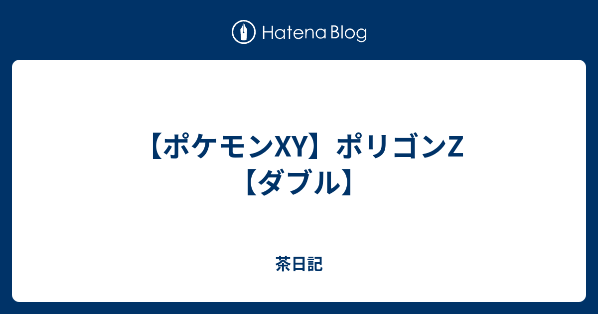 ポケモンxy ポリゴンz ダブル 茶日記