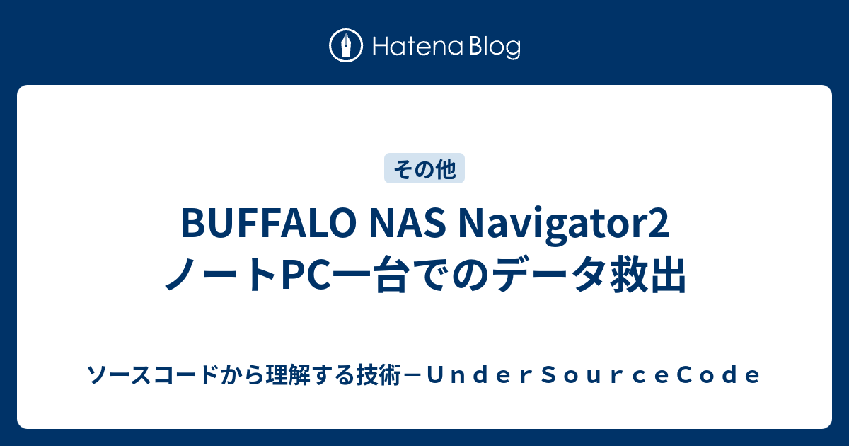BUFFALO NAS Navigator2 ノートPC一台でのデータ救出 ソースコードから理解する技術－UnderSourceCode