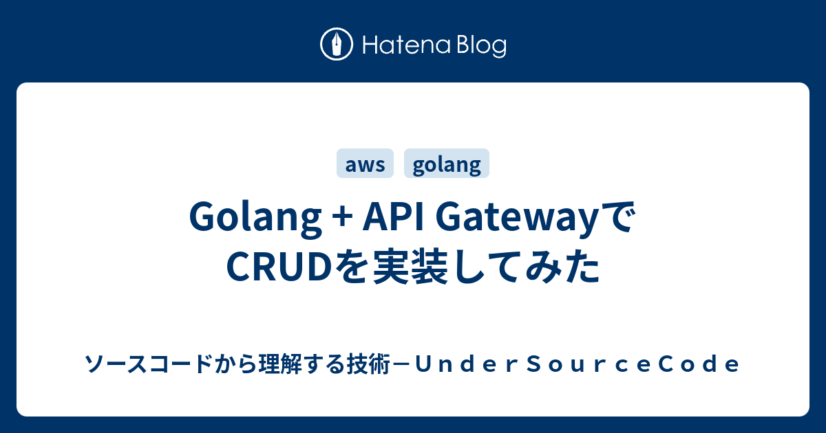 Golang + API GatewayでCRUDを実装してみた - ソースコードから理解する技術－UnderSourceCode