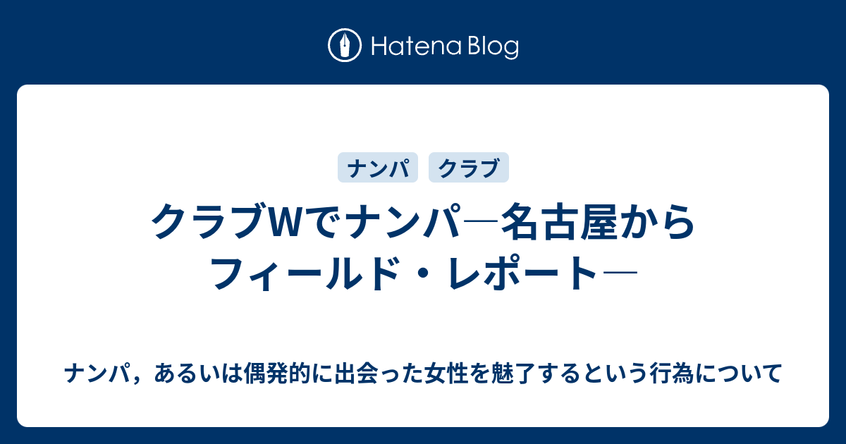 クラブwでナンパ 名古屋からフィールド レポート ナンパ あるいは偶発的に出会った女性を魅了するという行為について