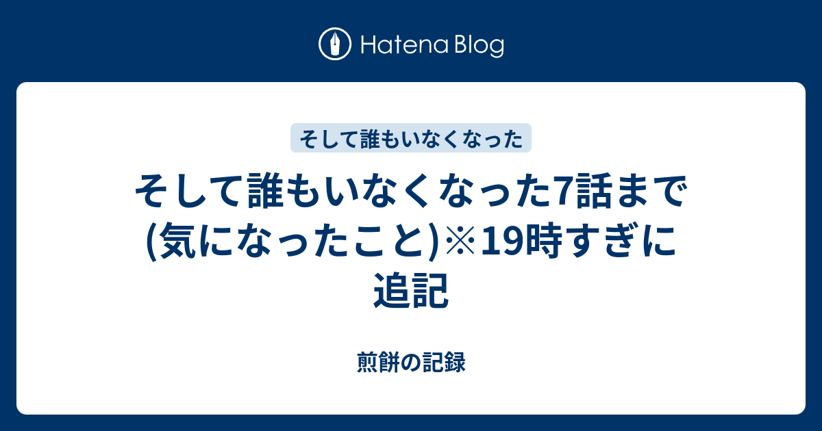 そして誰もいなくなった7話まで 気になったこと 19時すぎに追記 煎餅の記録
