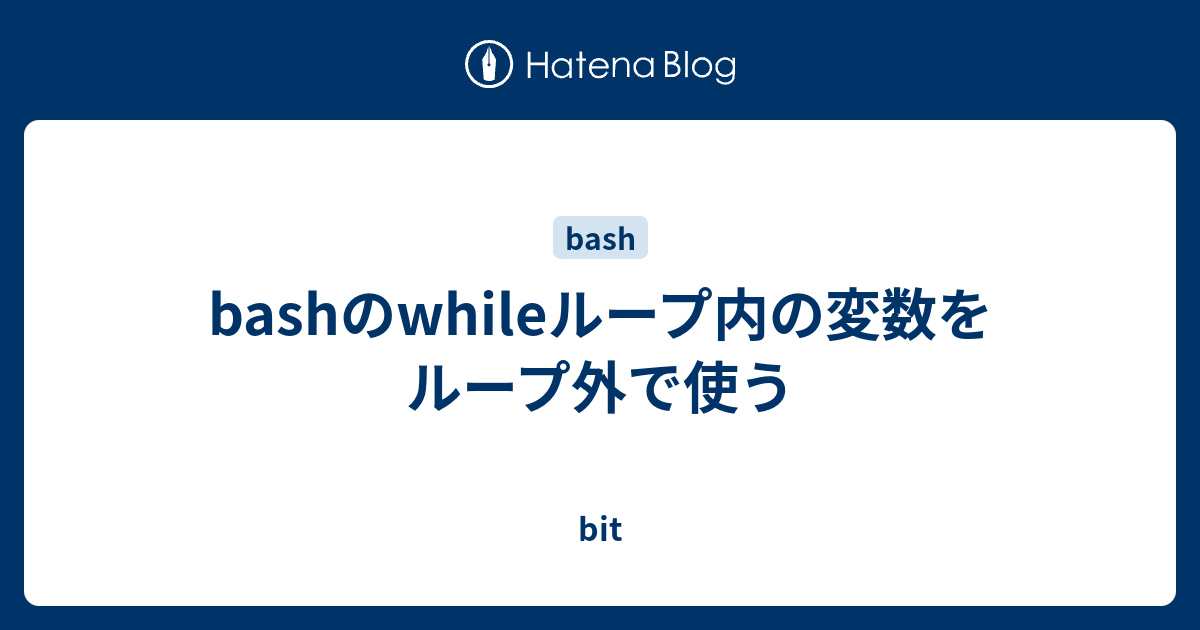 Bashのwhileループ内の変数をループ外で使う Bit