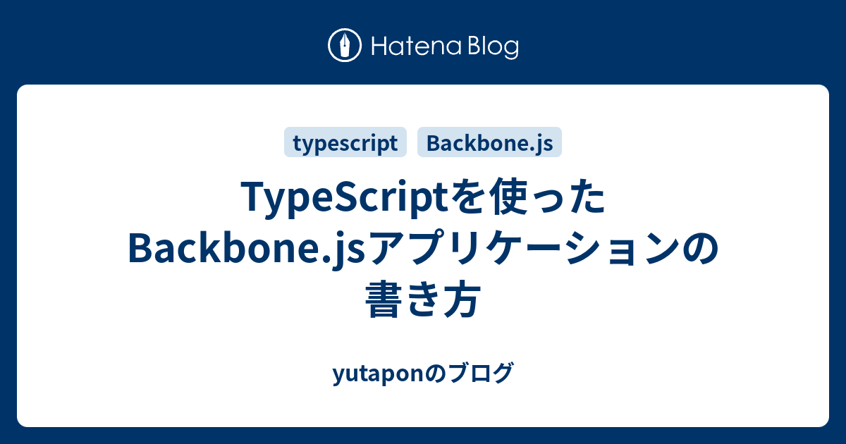 Typescriptを使ったbackbone Jsアプリケーションの書き方 Yutaponのブログ
