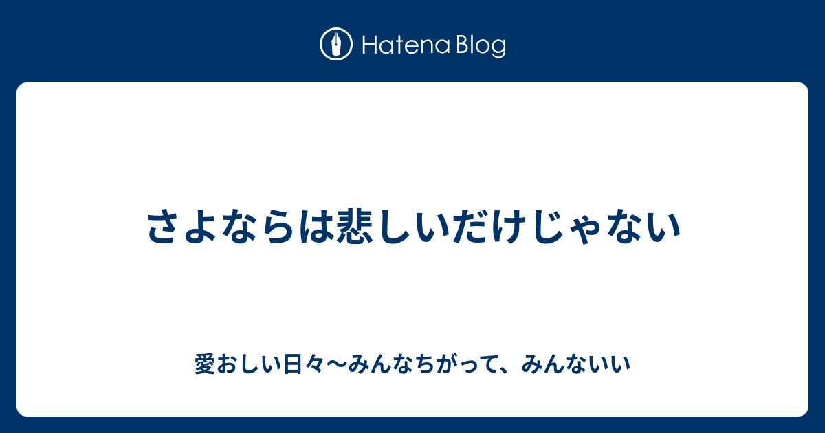 さよならは悲しいだけじゃない - 愛おしい日々〜みんなちがって、みんないい