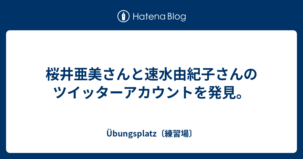 Übungsplatz〔練習場〕  桜井亜美さんと速水由紀子さんのツイッターアカウントを発見。