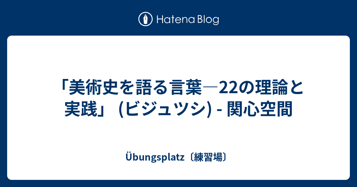 美術史を語る言葉―22の理論と実践」 (ビジュツシ) - 関心空間 - Übungsplatz〔練習場〕