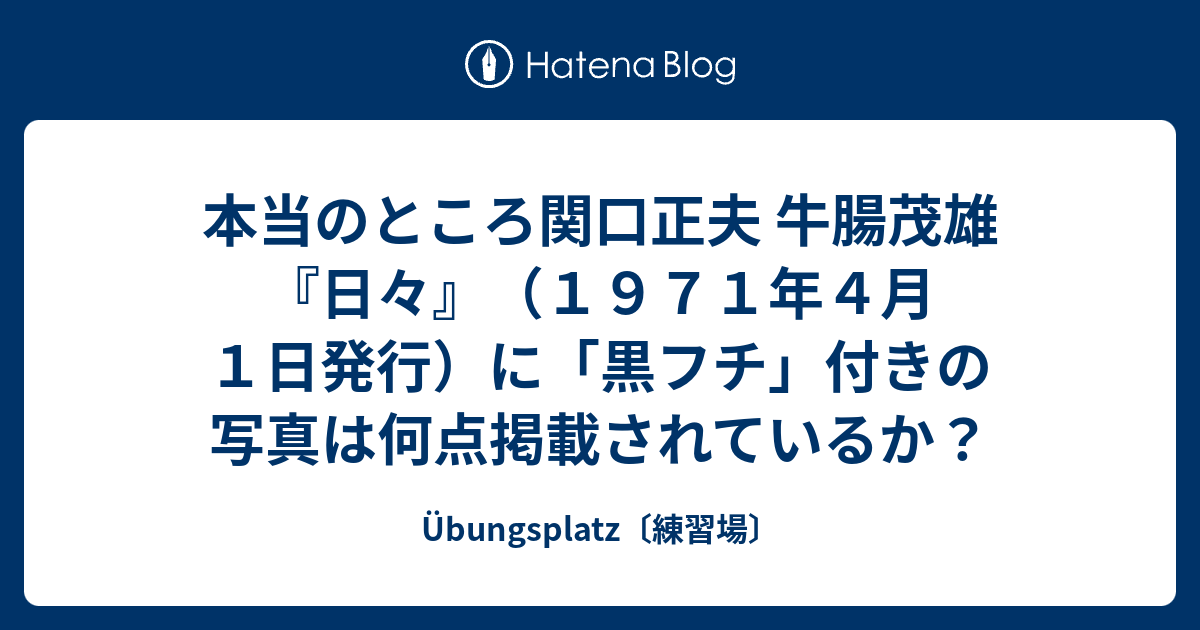 本当のところ関口正夫 牛腸茂雄『日々』（１９７１年４月１日発行）に「黒フチ」付きの写真は何点掲載されているか？ - Übungsplatz〔練習場〕