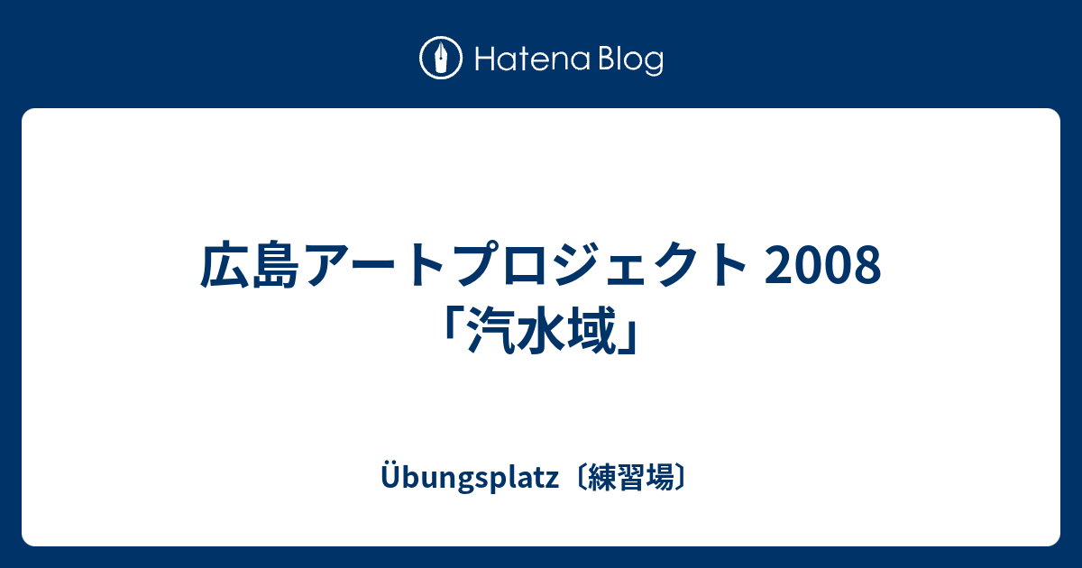 広島アートプロジェクト 2008 「汽水域」 - Übungsplatz〔練習場〕