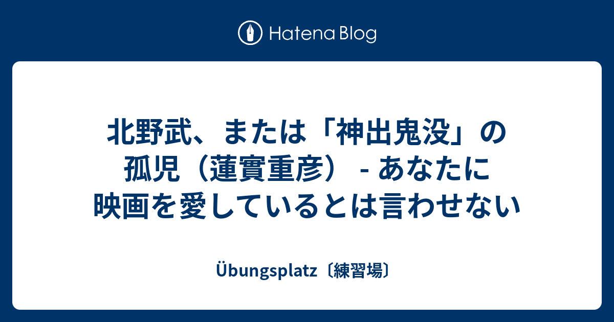 北野武 または 神出鬼没 の孤児 蓮實重彦 あなたに映画を愛しているとは言わせない Ubungsplatz 練習場
