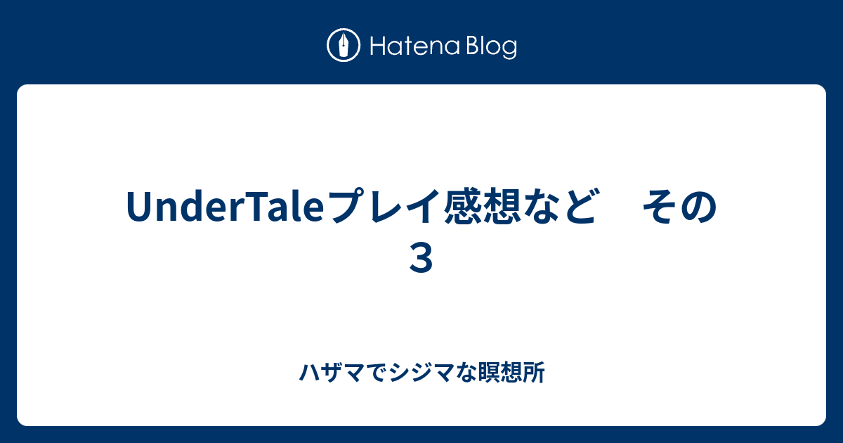 Undertaleプレイ感想など その３ ハザマでシジマな瞑想所