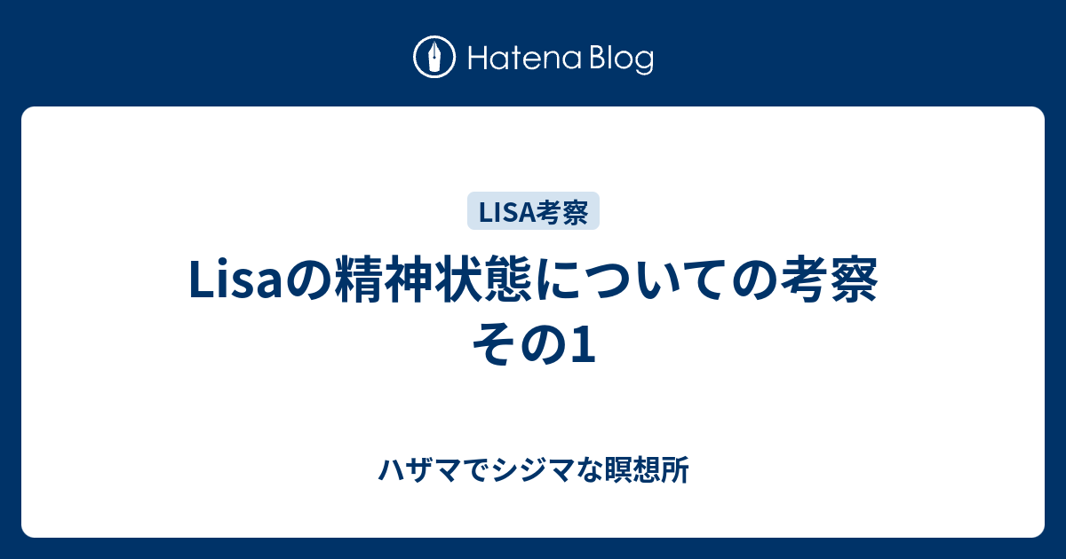 Lisaの精神状態についての考察 その1 ハザマでシジマな瞑想所