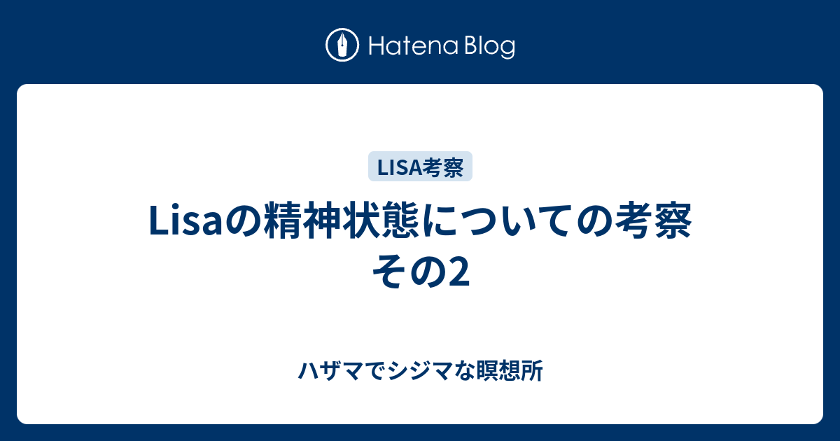 Lisaの精神状態についての考察 その2 ハザマでシジマな瞑想所