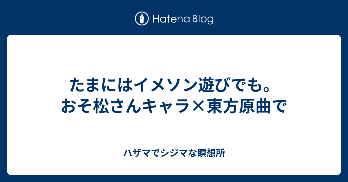 たまにはイメソン遊びでも おそ松さんキャラ 東方原曲で ハザマでシジマな瞑想所