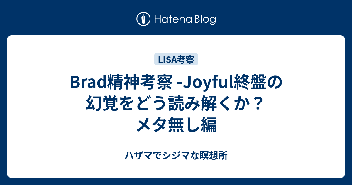 Brad精神考察 Joyful終盤の幻覚をどう読み解くか メタ無し編 ハザマでシジマな瞑想所