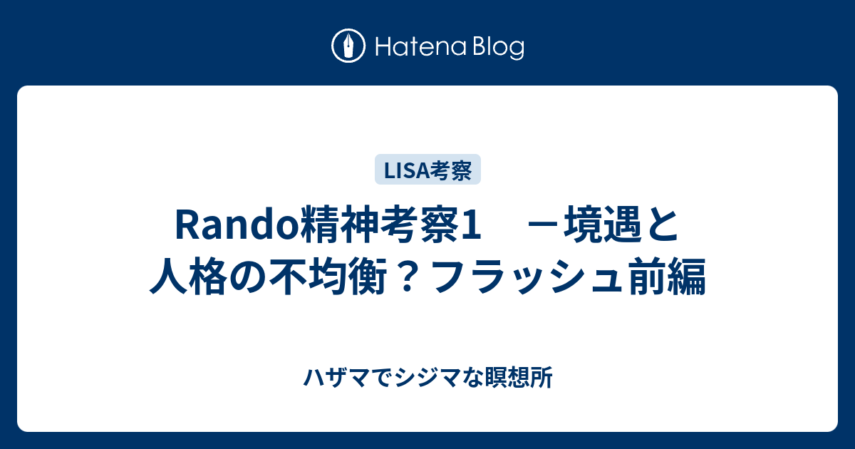 Rando精神考察1 境遇と人格の不均衡 フラッシュ前編 ハザマでシジマな瞑想所