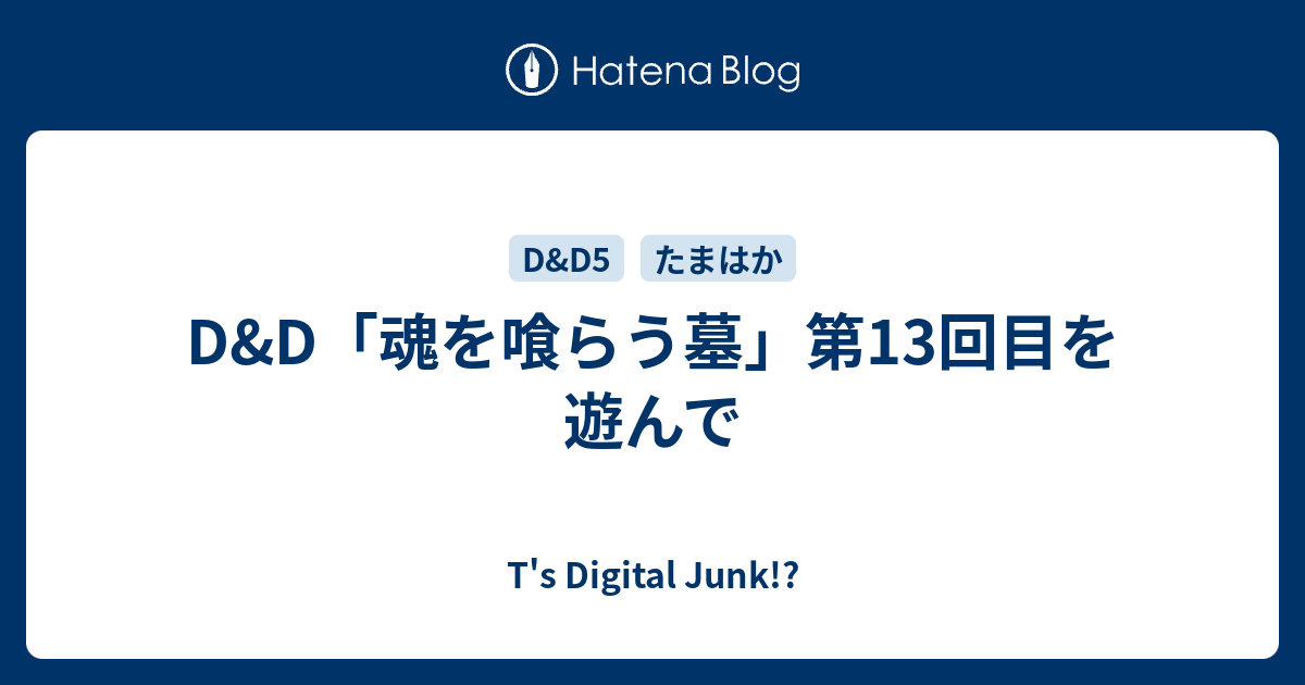 D&D「魂を喰らう墓」第13回目を遊んで - T's Digital Junk!?