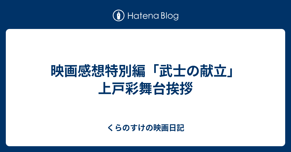映画感想特別編 武士の献立 上戸彩舞台挨拶 くらのすけの映画日記