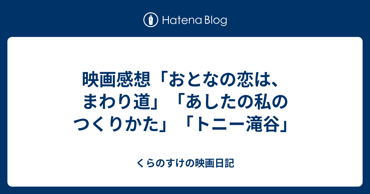 くらのすけの映画日記  映画感想「おとなの恋は、まわり道」「あしたの私のつくりかた」「トニー滝谷」