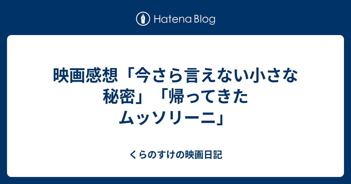 映画感想 今さら言えない小さな秘密 帰ってきたムッソリーニ くらのすけの映画日記