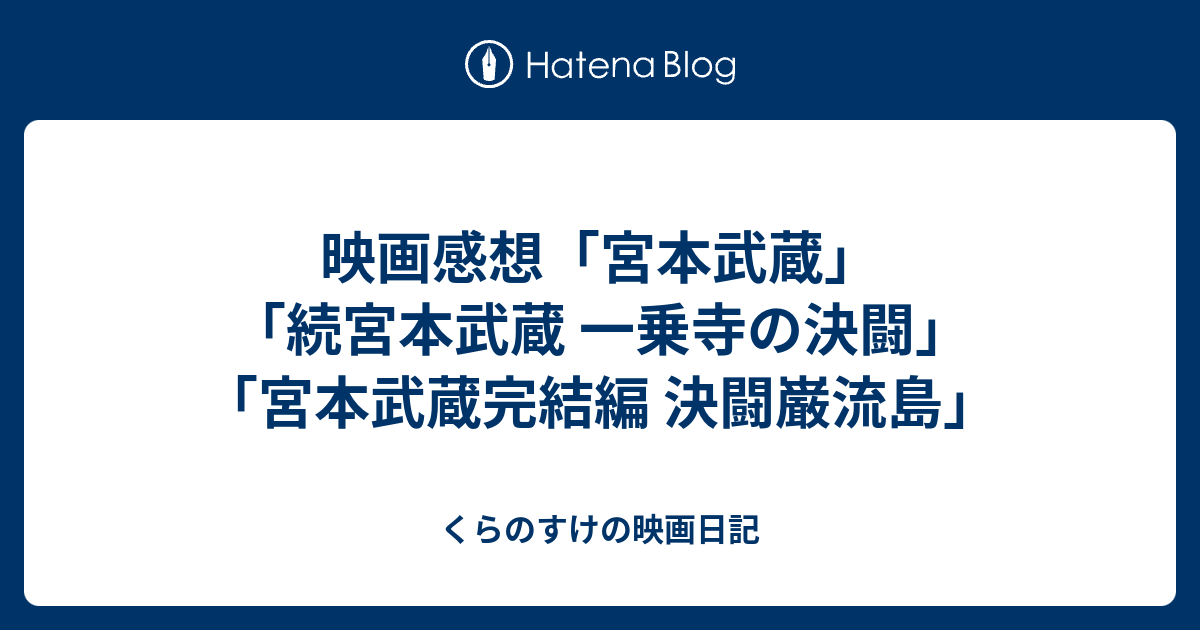 映画感想 宮本武蔵 続宮本武蔵 一乗寺の決闘 宮本武蔵完結編 決闘巌流島 くらのすけの映画日記