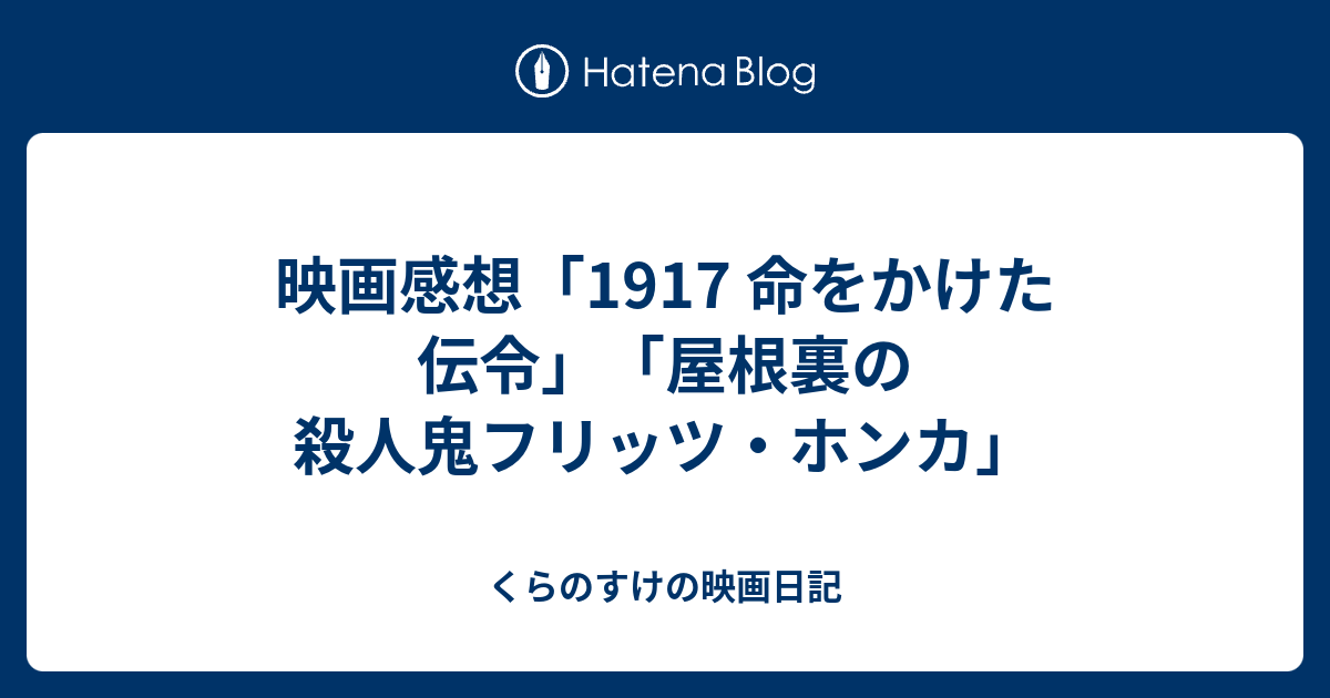 映画感想 1917 命をかけた伝令 屋根裏の殺人鬼フリッツ ホンカ くらのすけの映画日記