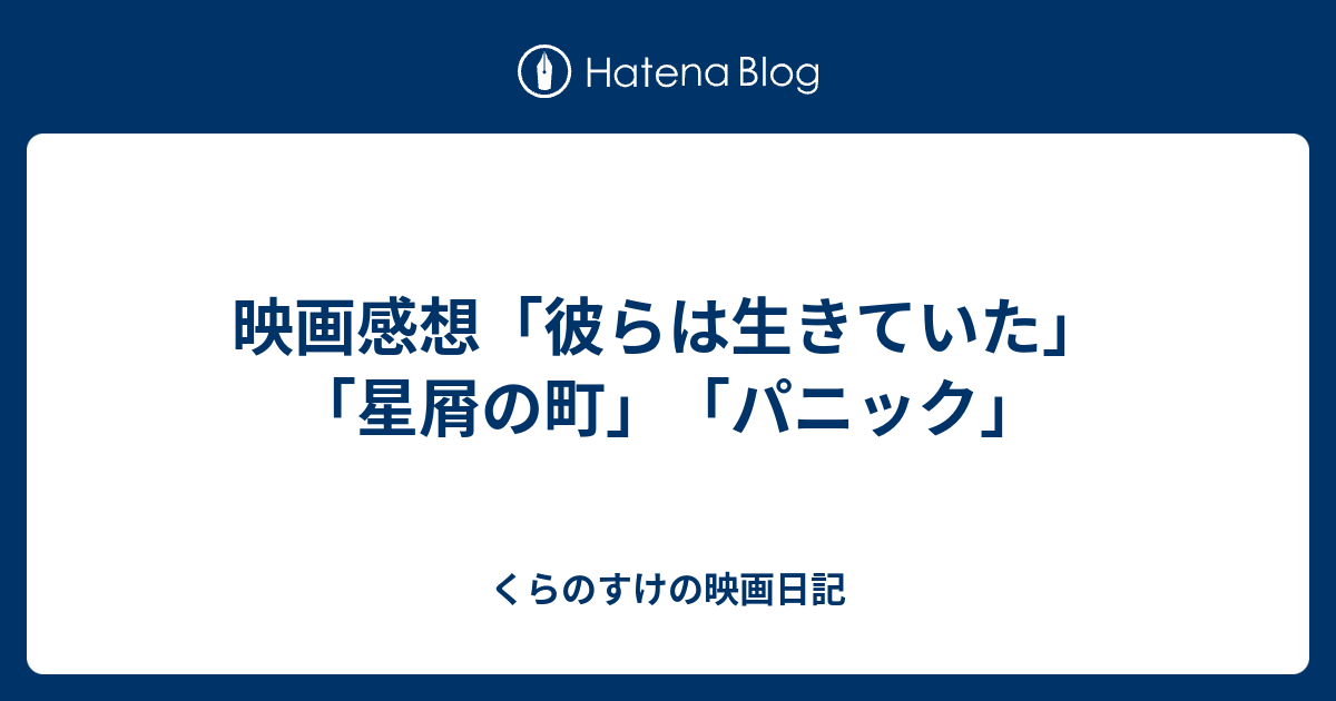 映画感想 彼らは生きていた 星屑の町 パニック くらのすけの映画日記