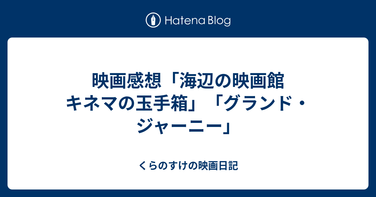 映画感想 海辺の映画館 キネマの玉手箱 グランド ジャーニー くらのすけの映画日記