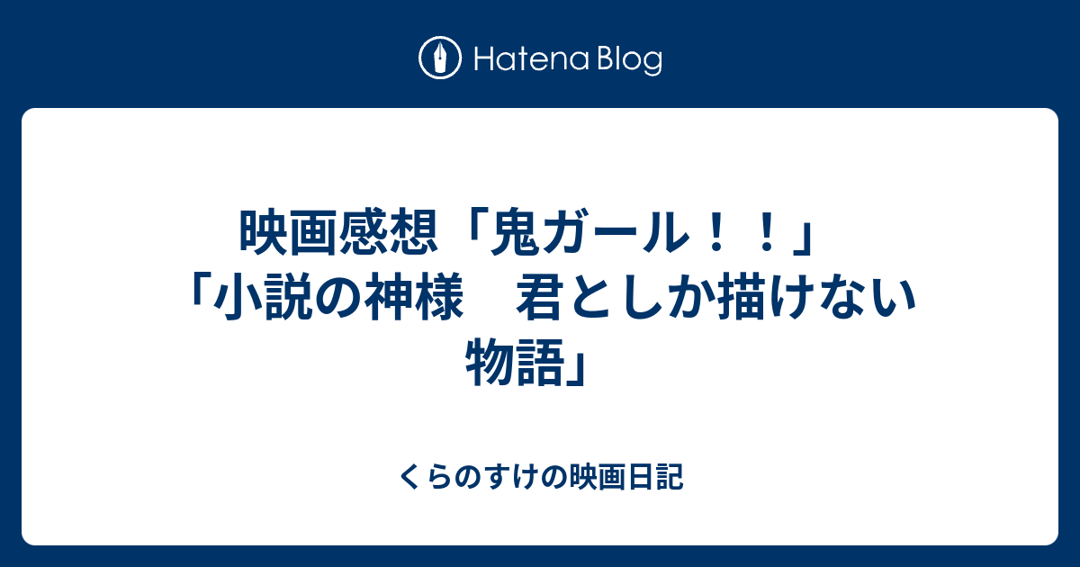 映画感想 鬼ガール 小説の神様 君としか描けない物語 くらのすけの映画日記