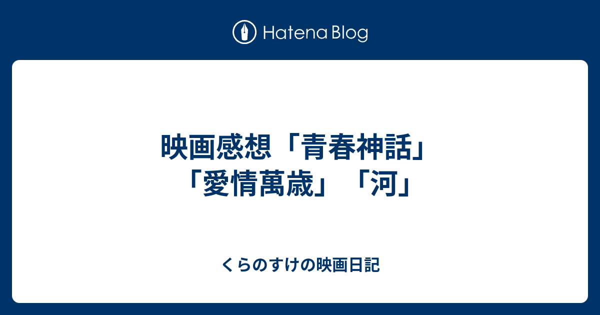 映画感想 青春神話 愛情萬歳 河 くらのすけの映画日記