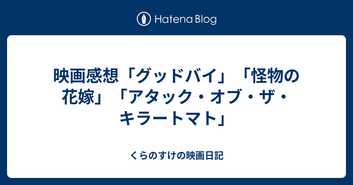 映画感想 グッドバイ 怪物の花嫁 アタック オブ ザ キラートマト くらのすけの映画日記