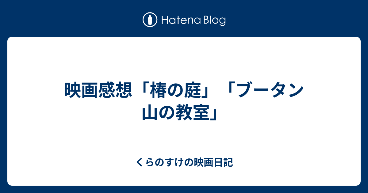 映画感想 椿の庭 ブータン 山の教室 くらのすけの映画日記