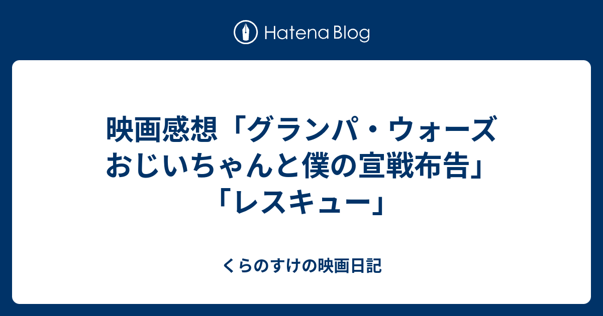 映画感想 グランパ ウォーズ おじいちゃんと僕の宣戦布告 レスキュー くらのすけの映画日記