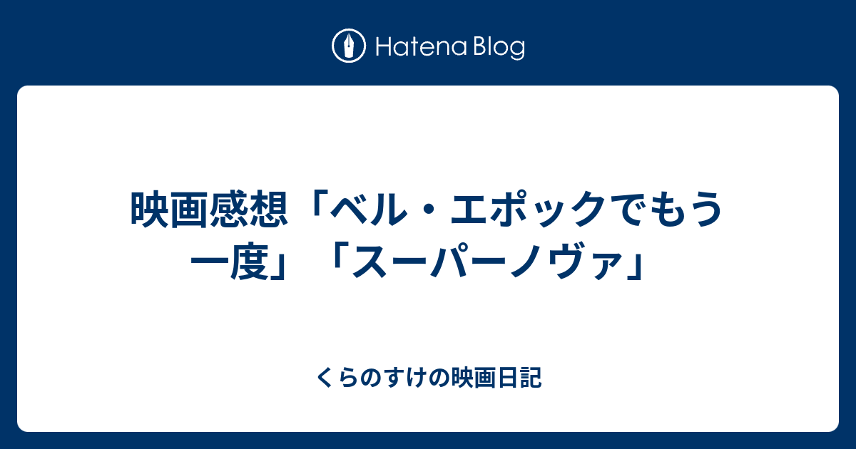 映画感想 ベル エポックでもう一度 スーパーノヴァ くらのすけの映画日記