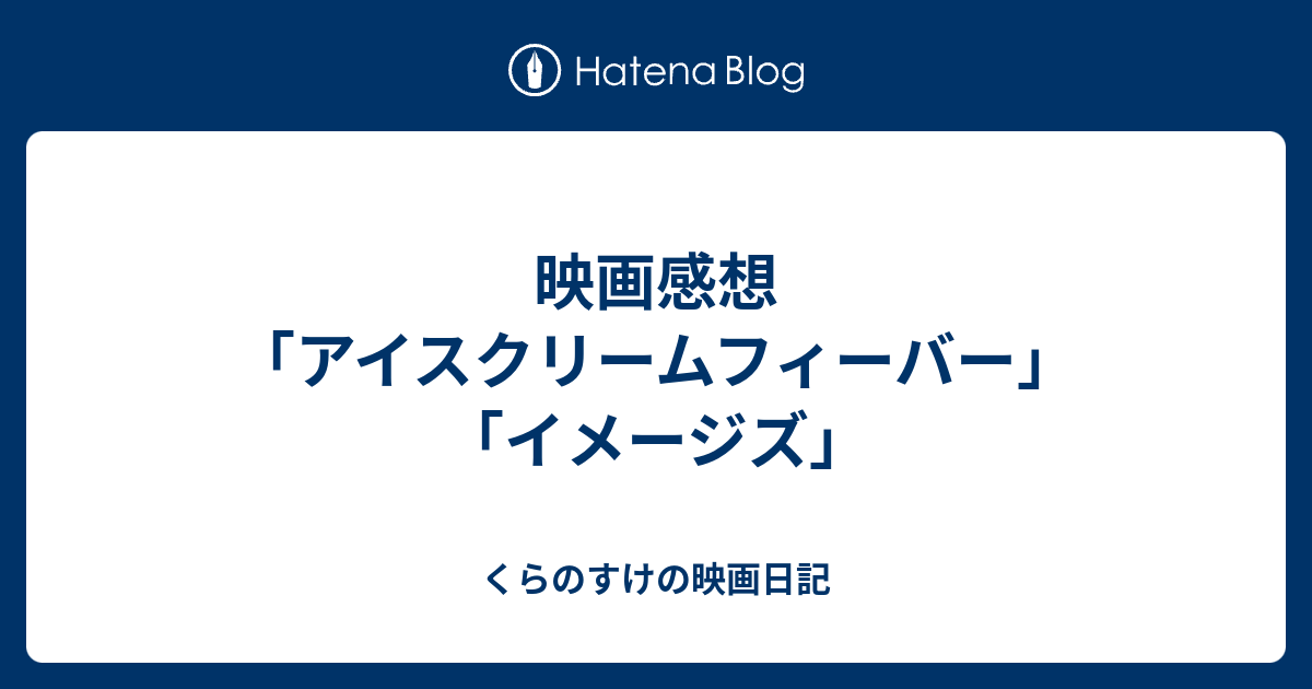 くらのすけの映画日記  映画感想「アイスクリームフィーバー」「イメージズ」