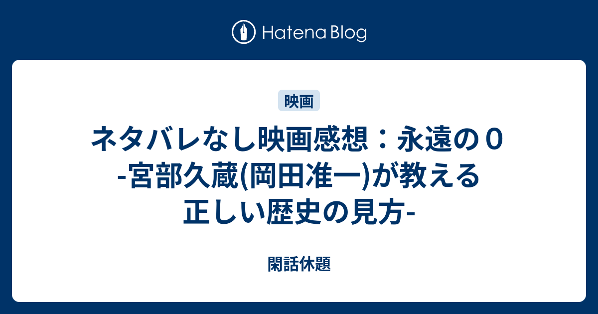 ネタバレなし映画感想 永遠の０ 宮部久蔵 岡田准一 が教える正しい歴史の見方 閑話休題