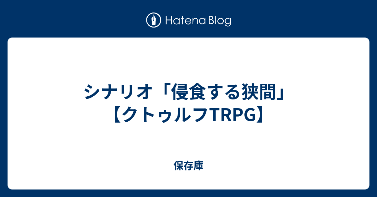 シナリオ 侵食する狭間 クトゥルフtrpg 保存庫