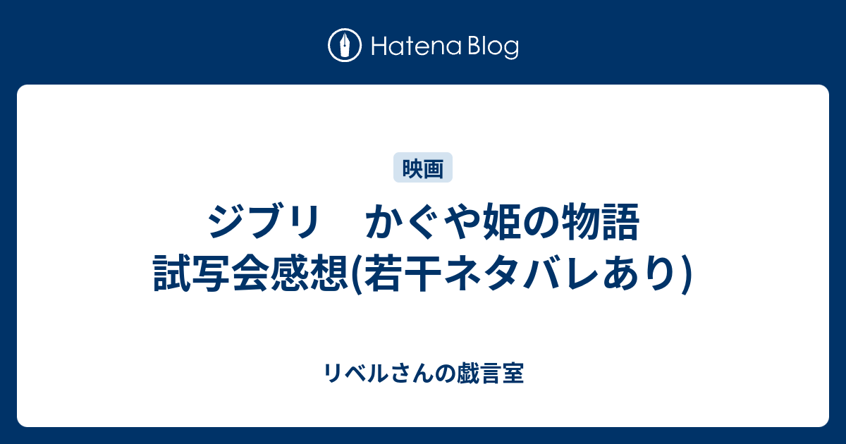 ジブリ かぐや姫の物語 試写会感想 若干ネタバレあり リベルさんの戯言室