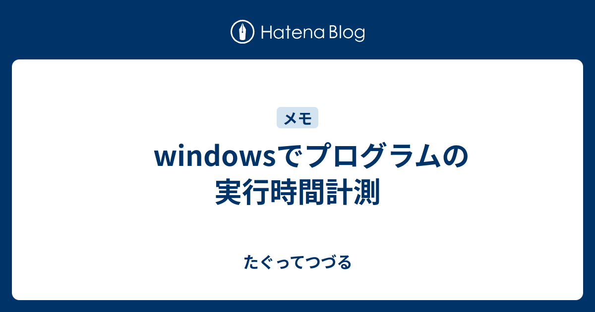 Windowsでプログラムの実行時間計測 たぐってつづる