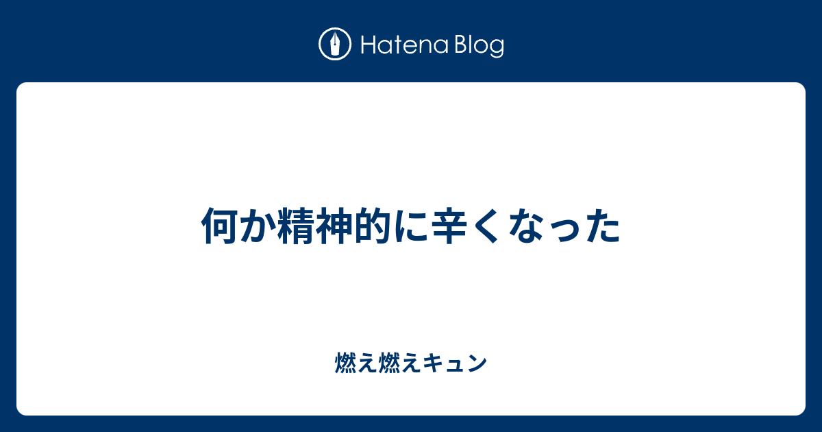 何か精神的に辛くなった 燃え燃えキュン