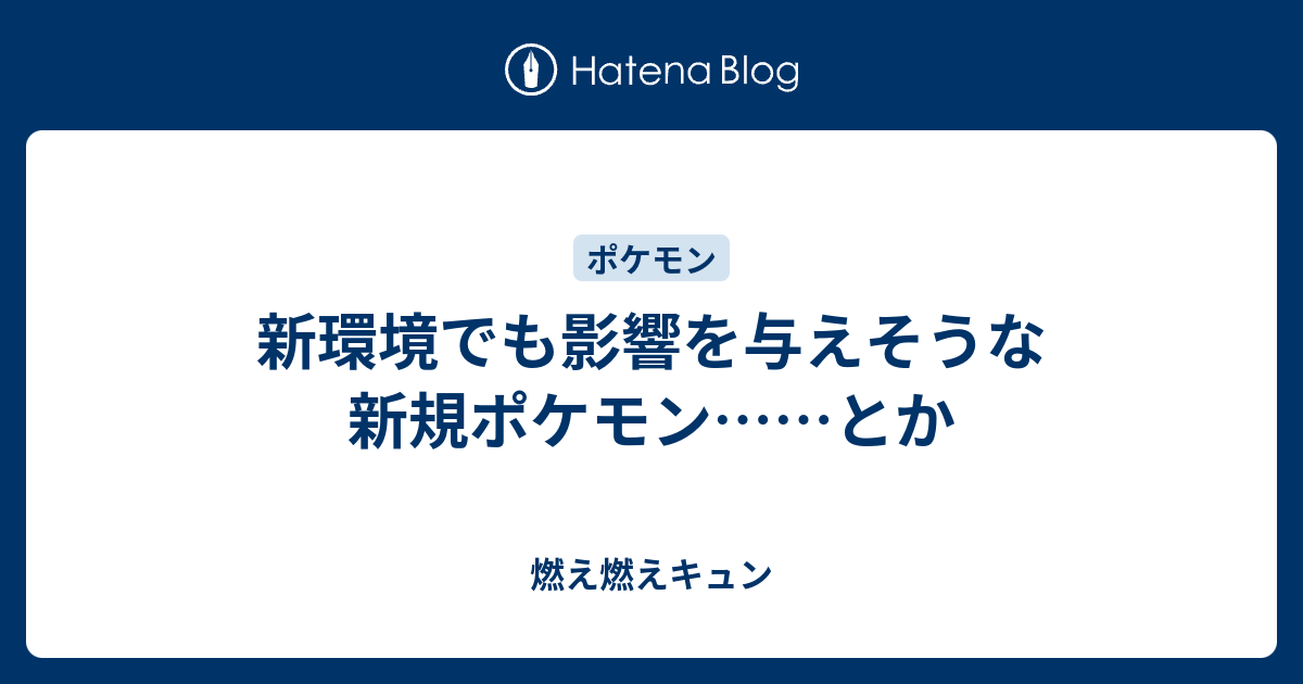 新環境でも影響を与えそうな新規ポケモン とか 燃え燃えキュン